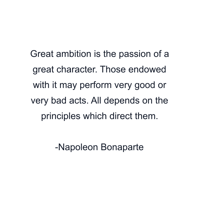 Great ambition is the passion of a great character. Those endowed with it may perform very good or very bad acts. All depends on the principles which direct them.