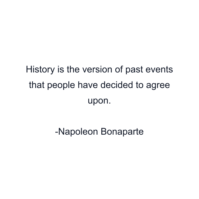 History is the version of past events that people have decided to agree upon.