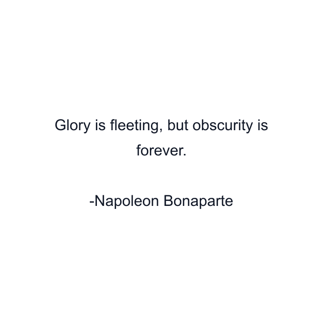 Glory is fleeting, but obscurity is forever.