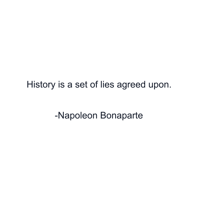 History is a set of lies agreed upon.