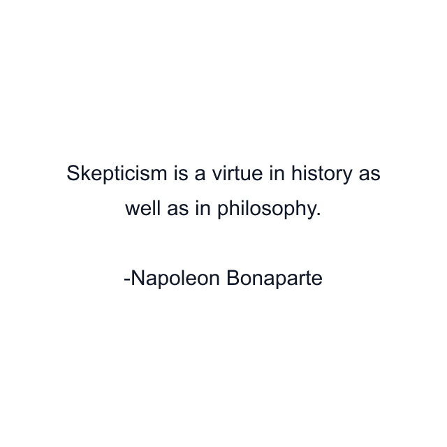 Skepticism is a virtue in history as well as in philosophy.