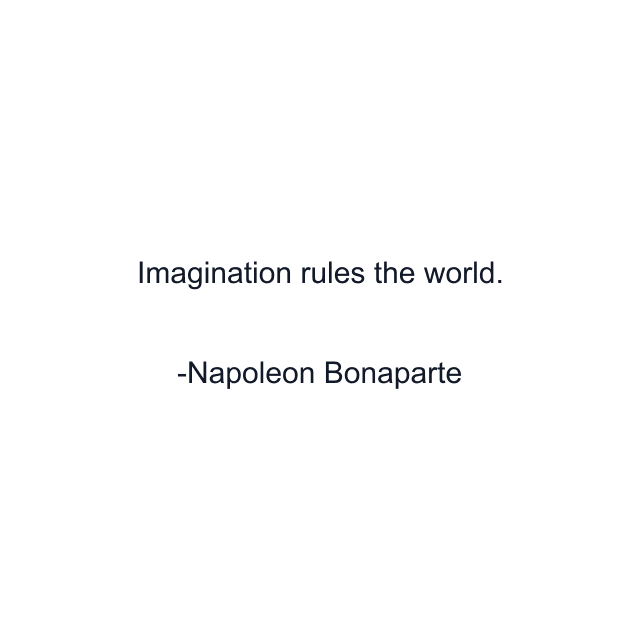 Imagination rules the world.