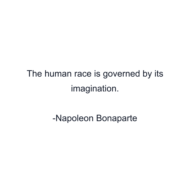 The human race is governed by its imagination.