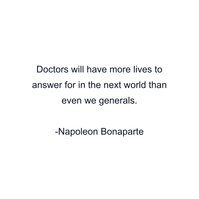 Doctors will have more lives to answer for in the next world than even we generals.