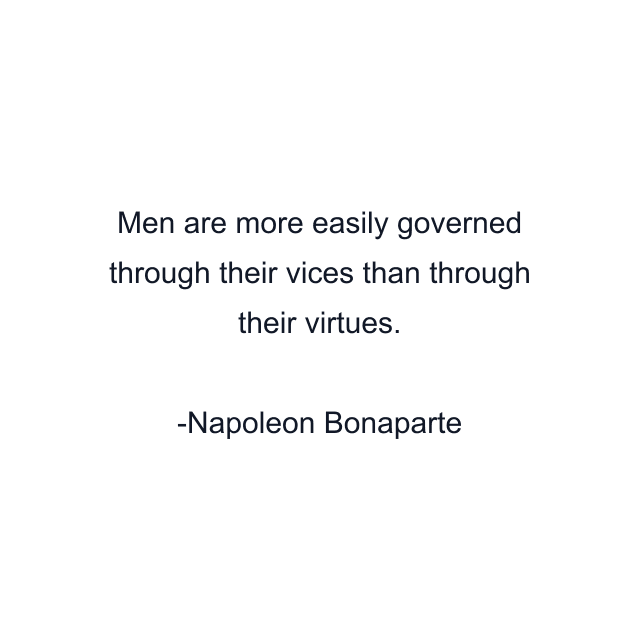 Men are more easily governed through their vices than through their virtues.