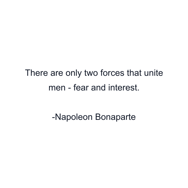 There are only two forces that unite men - fear and interest.