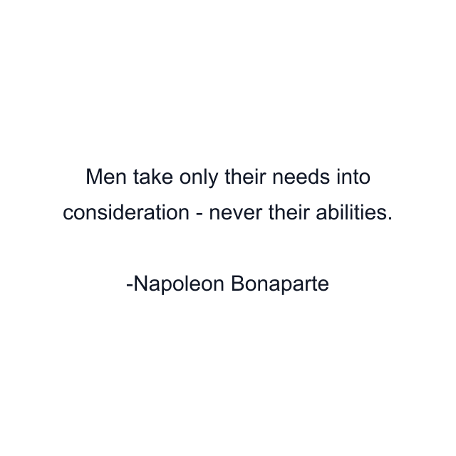 Men take only their needs into consideration - never their abilities.