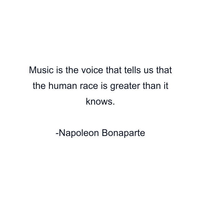 Music is the voice that tells us that the human race is greater than it knows.