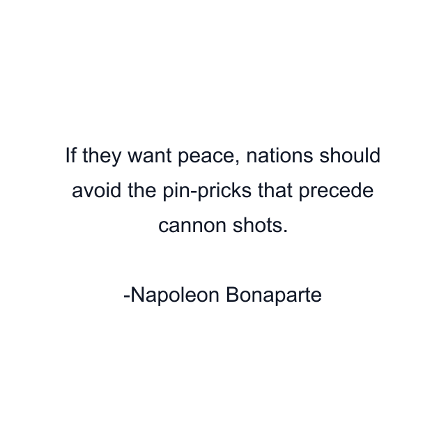 If they want peace, nations should avoid the pin-pricks that precede cannon shots.