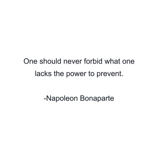 One should never forbid what one lacks the power to prevent.