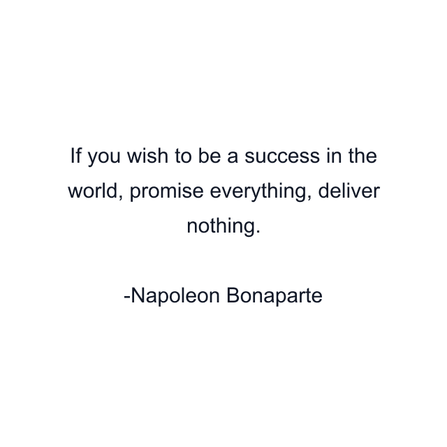 If you wish to be a success in the world, promise everything, deliver nothing.