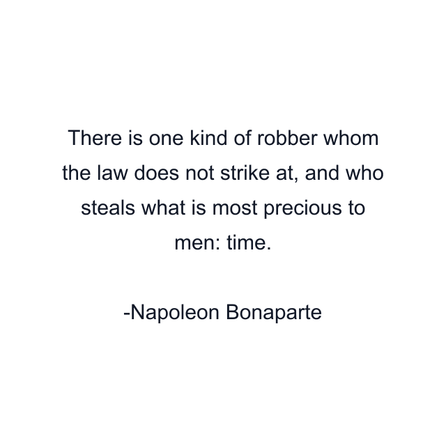 There is one kind of robber whom the law does not strike at, and who steals what is most precious to men: time.