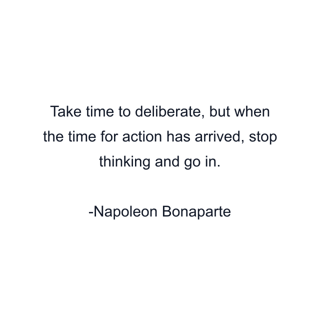 Take time to deliberate, but when the time for action has arrived, stop thinking and go in.