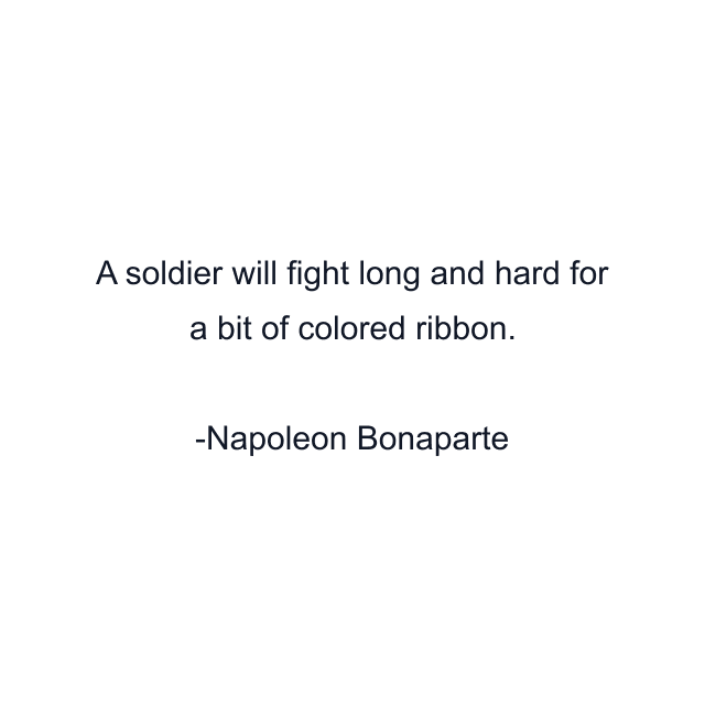 A soldier will fight long and hard for a bit of colored ribbon.