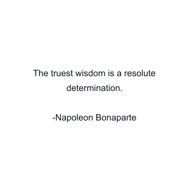 The truest wisdom is a resolute determination.