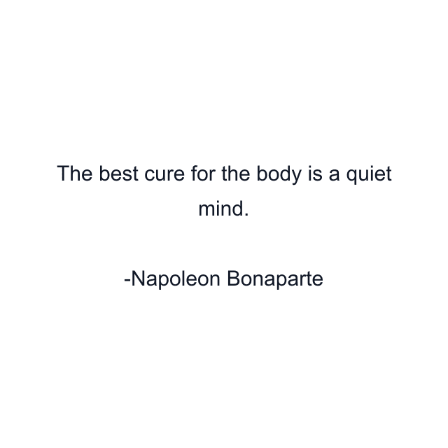 The best cure for the body is a quiet mind.