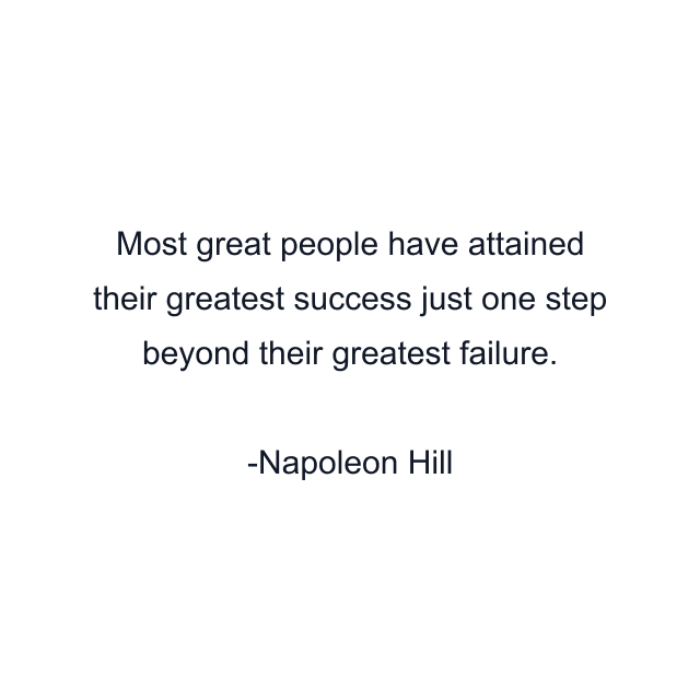 Most great people have attained their greatest success just one step beyond their greatest failure.