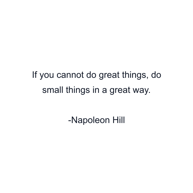 If you cannot do great things, do small things in a great way.