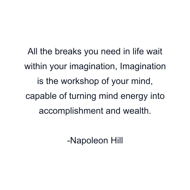 All the breaks you need in life wait within your imagination, Imagination is the workshop of your mind, capable of turning mind energy into accomplishment and wealth.