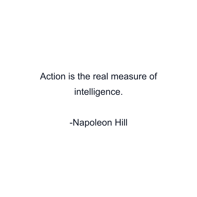 Action is the real measure of intelligence.