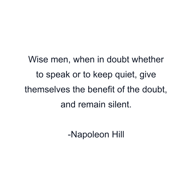 Wise men, when in doubt whether to speak or to keep quiet, give themselves the benefit of the doubt, and remain silent.