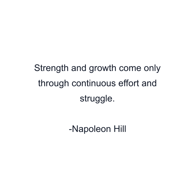 Strength and growth come only through continuous effort and struggle.