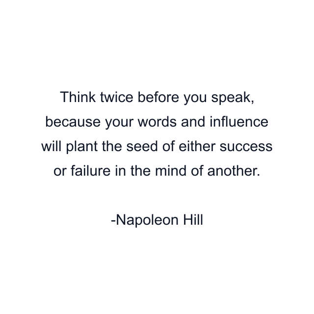 Think twice before you speak, because your words and influence will plant the seed of either success or failure in the mind of another.