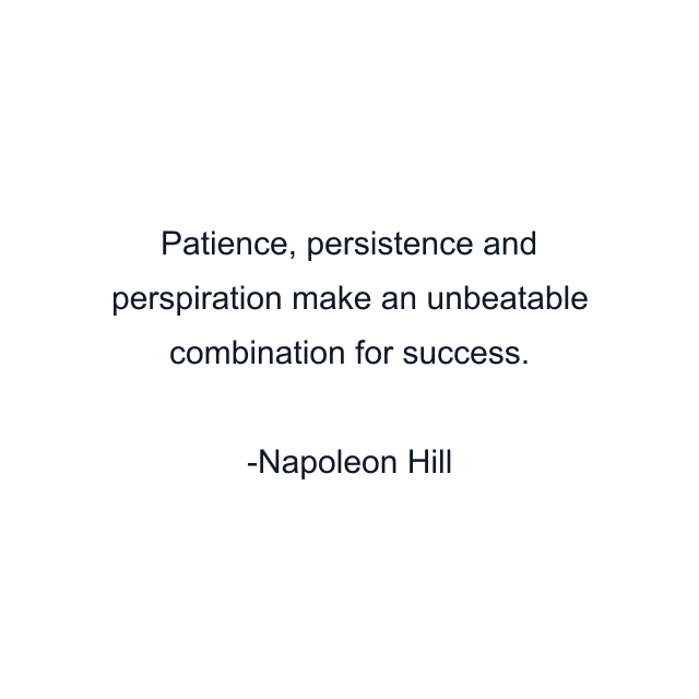 Patience, persistence and perspiration make an unbeatable combination for success.