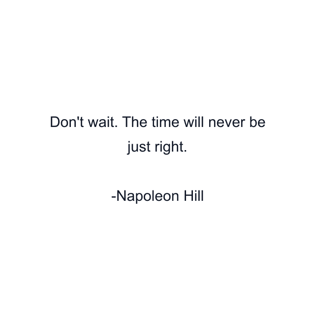 Don't wait. The time will never be just right.