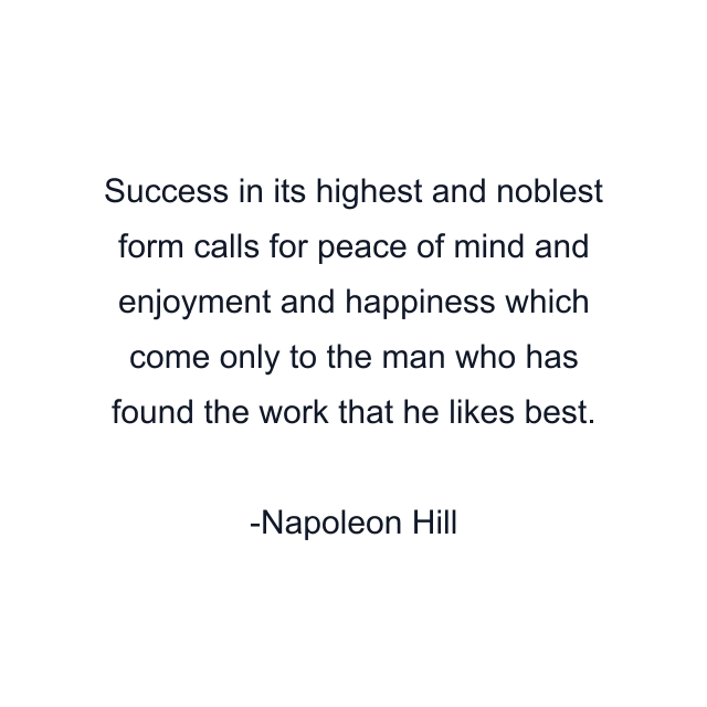 Success in its highest and noblest form calls for peace of mind and enjoyment and happiness which come only to the man who has found the work that he likes best.