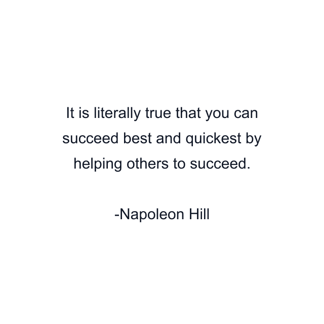 It is literally true that you can succeed best and quickest by helping others to succeed.