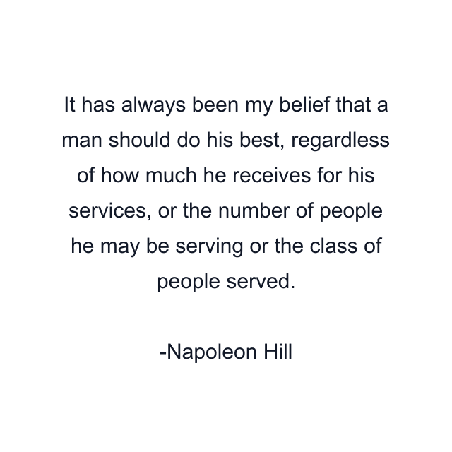 It has always been my belief that a man should do his best, regardless of how much he receives for his services, or the number of people he may be serving or the class of people served.