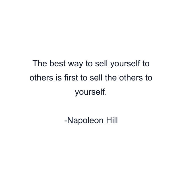 The best way to sell yourself to others is first to sell the others to yourself.