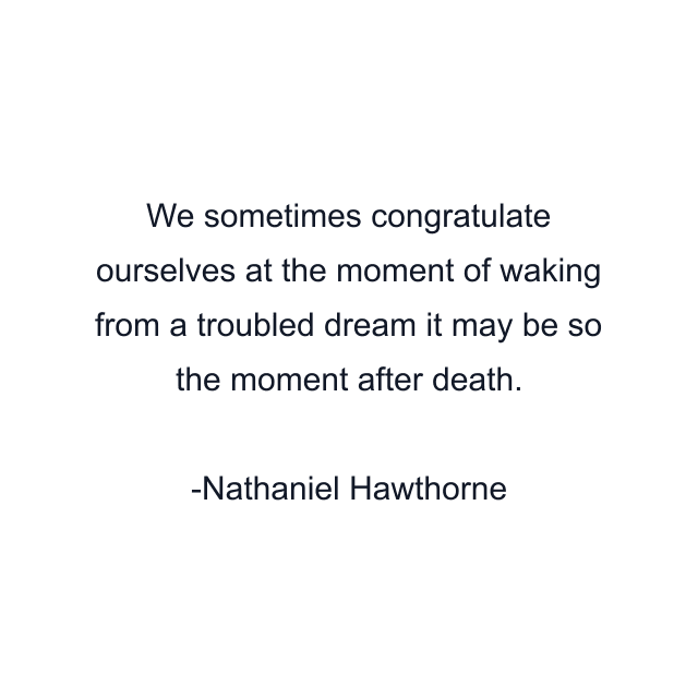 We sometimes congratulate ourselves at the moment of waking from a troubled dream it may be so the moment after death.