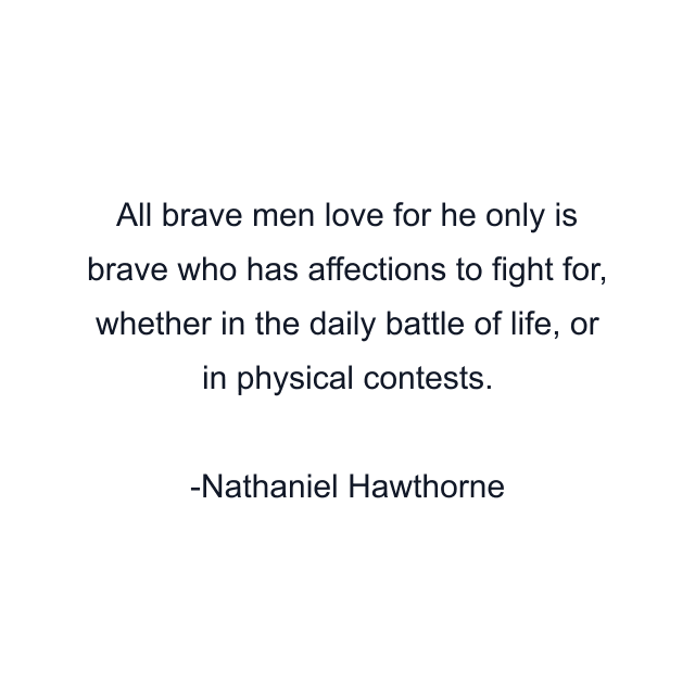 All brave men love for he only is brave who has affections to fight for, whether in the daily battle of life, or in physical contests.