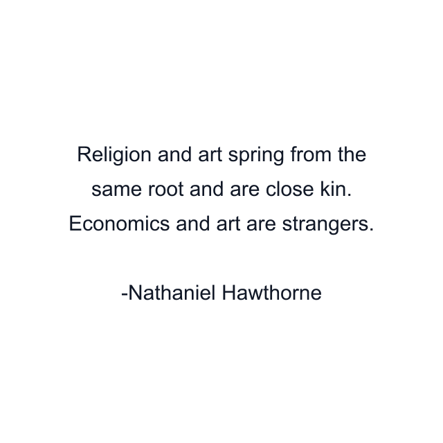 Religion and art spring from the same root and are close kin. Economics and art are strangers.