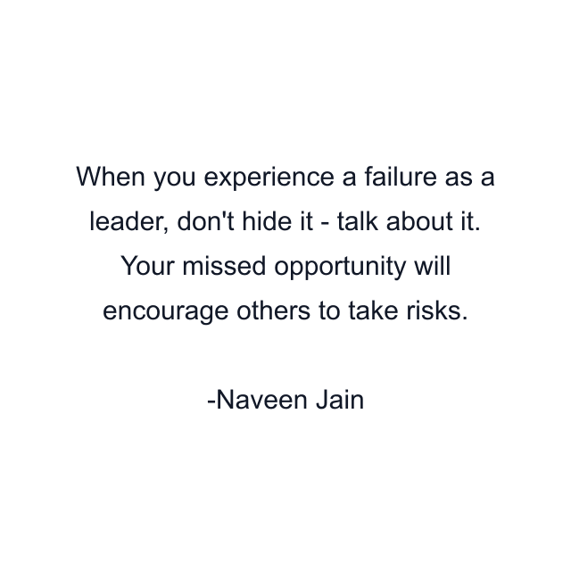 When you experience a failure as a leader, don't hide it - talk about it. Your missed opportunity will encourage others to take risks.