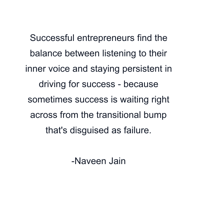 Successful entrepreneurs find the balance between listening to their inner voice and staying persistent in driving for success - because sometimes success is waiting right across from the transitional bump that's disguised as failure.