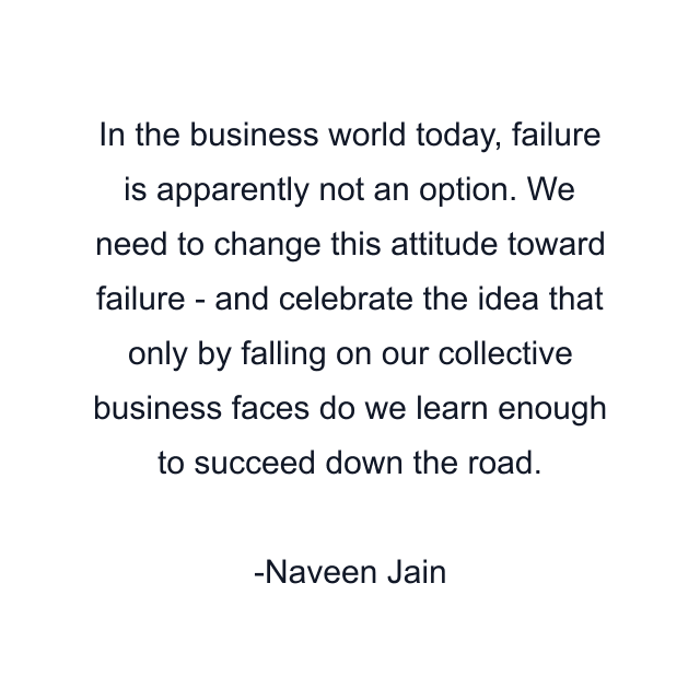 In the business world today, failure is apparently not an option. We need to change this attitude toward failure - and celebrate the idea that only by falling on our collective business faces do we learn enough to succeed down the road.