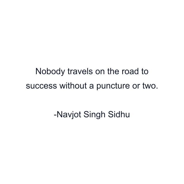 Nobody travels on the road to success without a puncture or two.