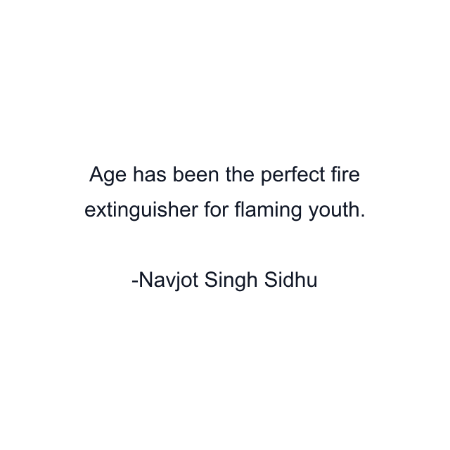 Age has been the perfect fire extinguisher for flaming youth.