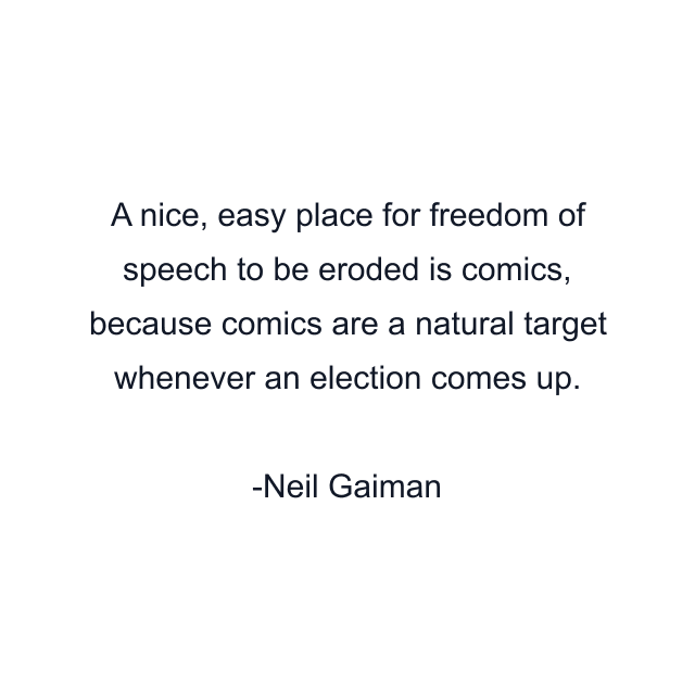 A nice, easy place for freedom of speech to be eroded is comics, because comics are a natural target whenever an election comes up.