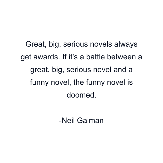 Great, big, serious novels always get awards. If it's a battle between a great, big, serious novel and a funny novel, the funny novel is doomed.