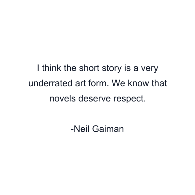 I think the short story is a very underrated art form. We know that novels deserve respect.