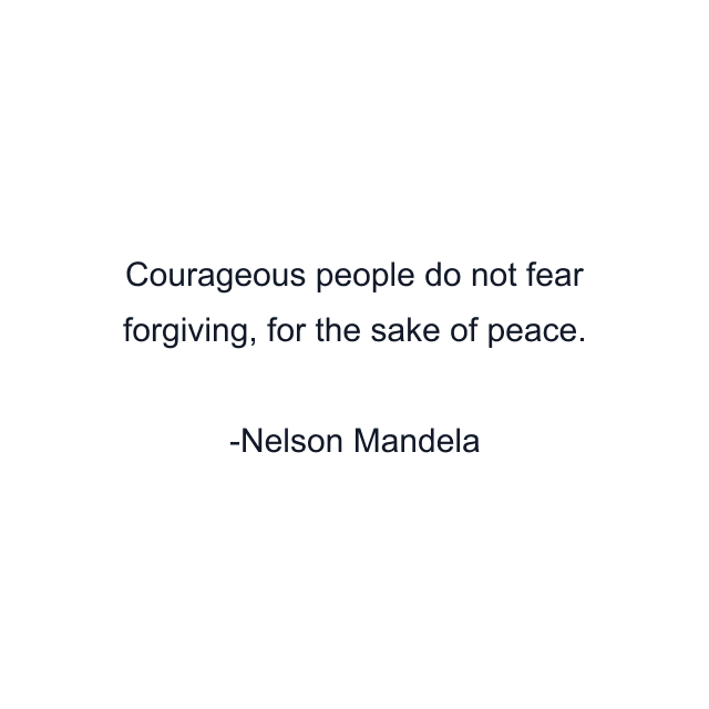 Courageous people do not fear forgiving, for the sake of peace.