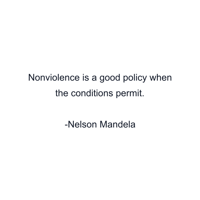 Nonviolence is a good policy when the conditions permit.