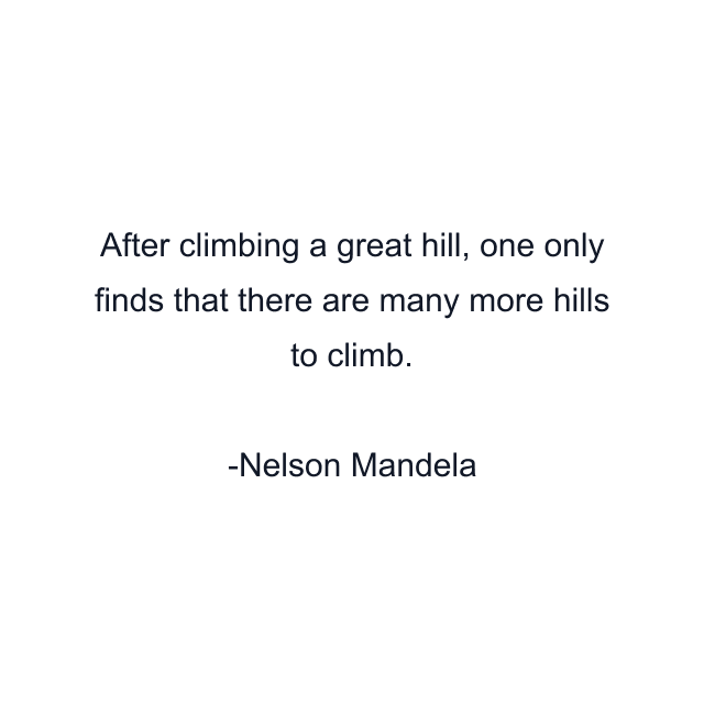 After climbing a great hill, one only finds that there are many more hills to climb.