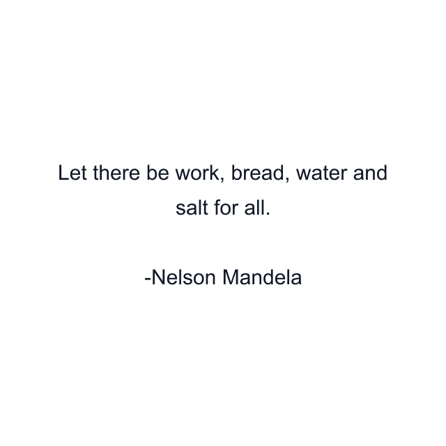 Let there be work, bread, water and salt for all.