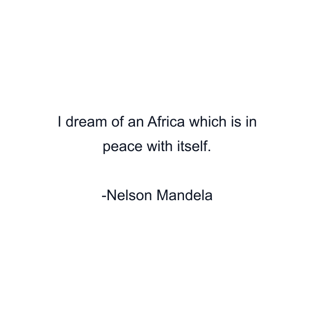 I dream of an Africa which is in peace with itself.