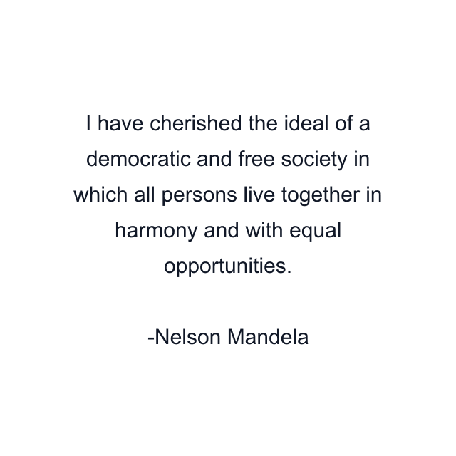 I have cherished the ideal of a democratic and free society in which all persons live together in harmony and with equal opportunities.